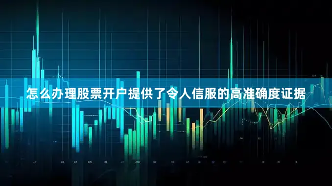 怎么办理股票开户提供了令人信服的高准确度证据