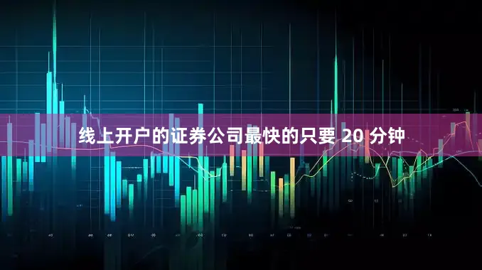 线上开户的证券公司最快的只要 20 分钟