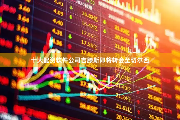 十大配资软件公司吉滕斯即将转会至切尔西