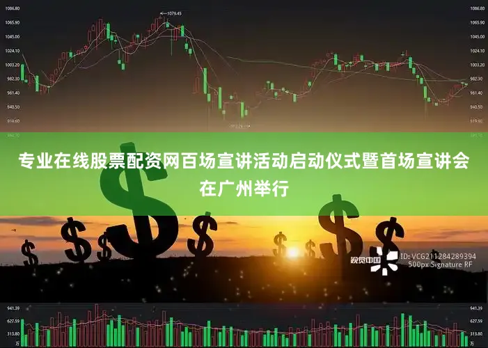 专业在线股票配资网百场宣讲活动启动仪式暨首场宣讲会在广州举行