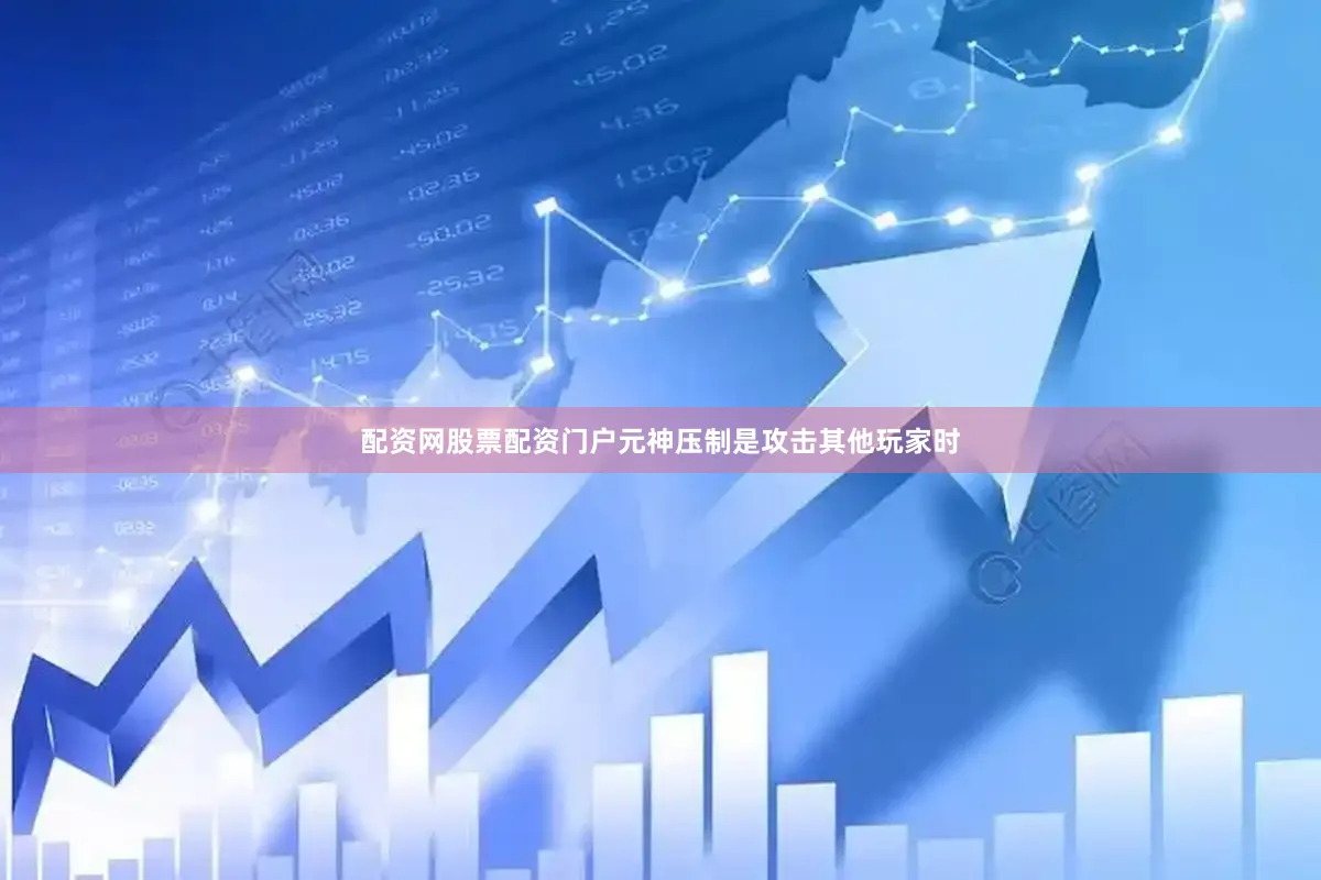 配资网股票配资门户元神压制是攻击其他玩家时