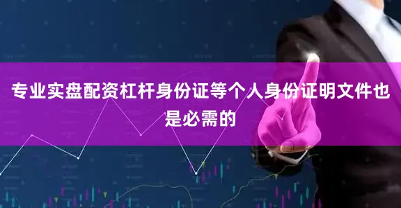 专业实盘配资杠杆身份证等个人身份证明文件也是必需的