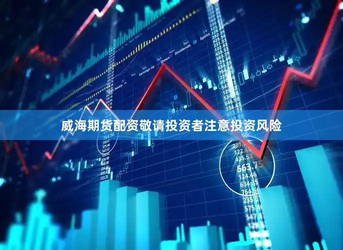 威海期货配资敬请投资者注意投资风险