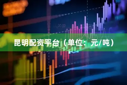 昆明配资平台（单位：元/吨）