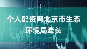 个人配资网北京市生态环境局牵头