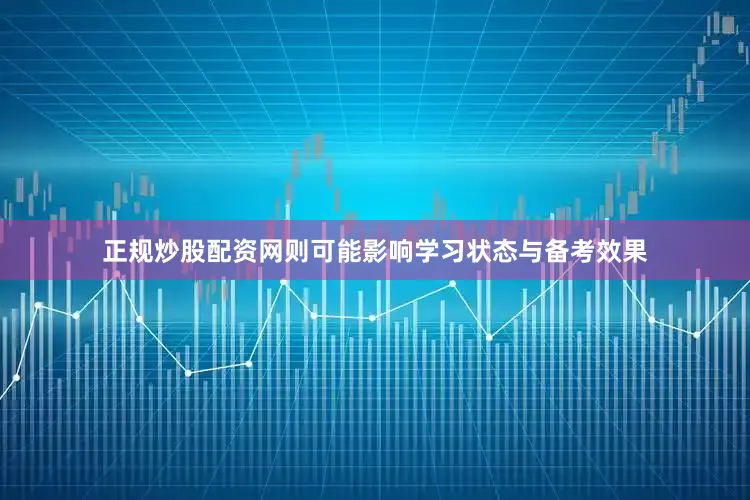 正规炒股配资网则可能影响学习状态与备考效果