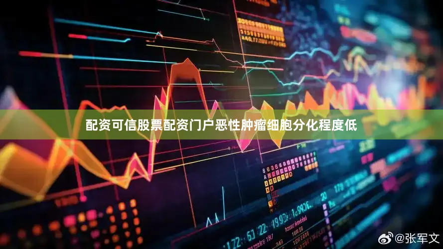配资可信股票配资门户恶性肿瘤细胞分化程度低