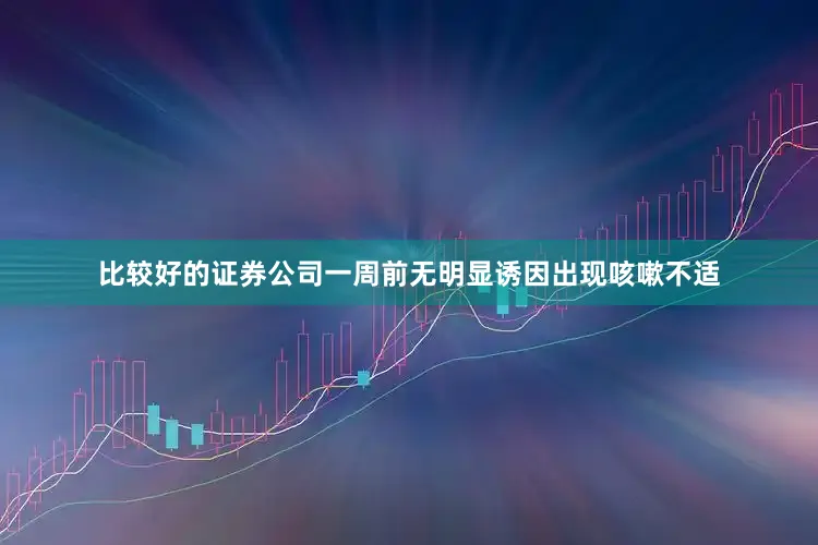 比较好的证券公司一周前无明显诱因出现咳嗽不适