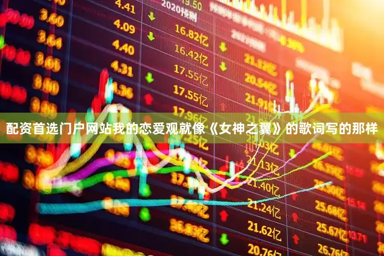 配资首选门户网站我的恋爱观就像《女神之翼》的歌词写的那样