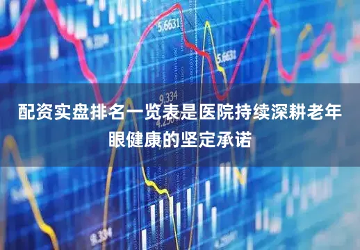 配资实盘排名一览表是医院持续深耕老年眼健康的坚定承诺